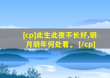 [cp]此生此夜不长好,明月明年何处看。 [/cp]